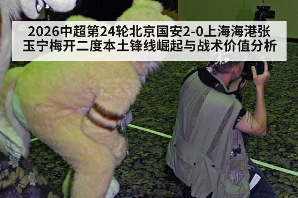 2026中超第24轮北京国安2-0上海海港张玉宁梅开二度本土锋线崛起与战术价值分析