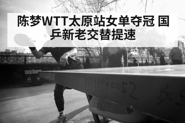 陈梦WTT太原站女单夺冠 国乒新老交替提速