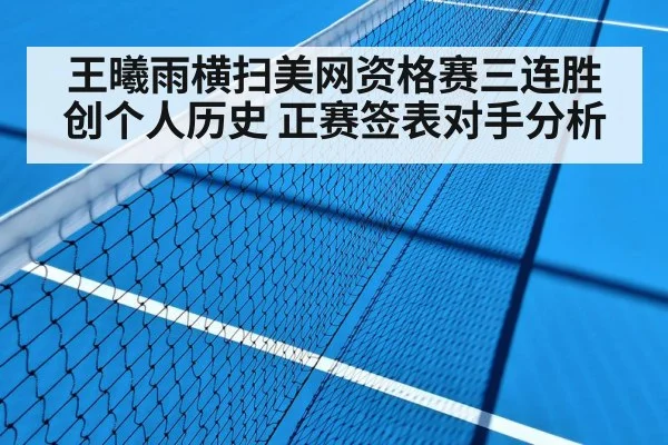 王曦雨横扫美网资格赛三连胜创个人历史 正赛签表对手分析